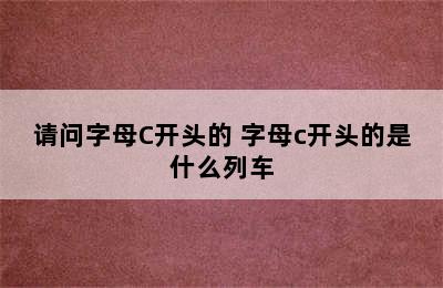 请问字母C开头的 字母c开头的是什么列车